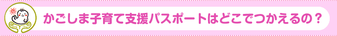 かごしま子育て支援パスポートはどこでつかえる?